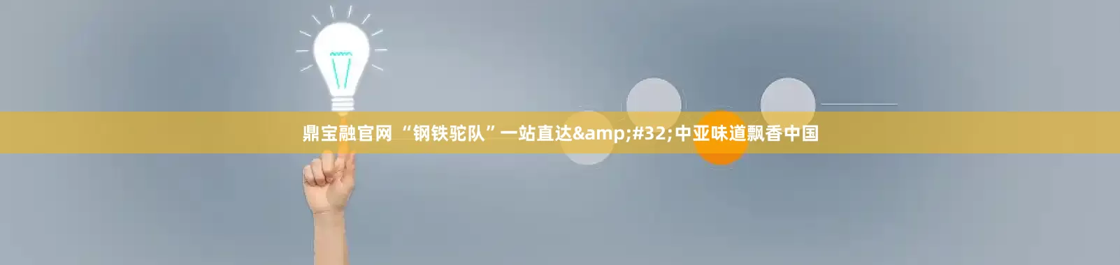 鼎宝融官网 “钢铁驼队”一站直达&#32;中亚味道飘香中国