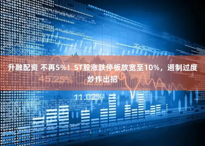 升融配资 不再5%！ST股涨跌停板放宽至10%，遏制过度炒作出招