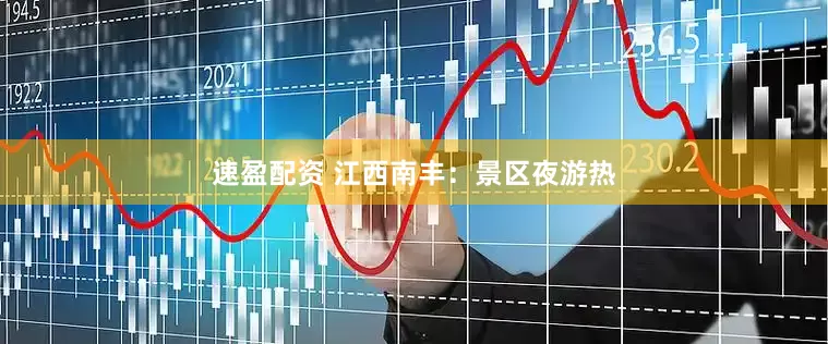 速盈配资 江西南丰：景区夜游热