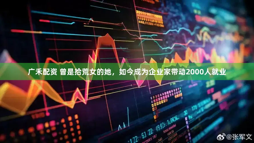 广禾配资 曾是拾荒女的她，如今成为企业家带动2000人就业