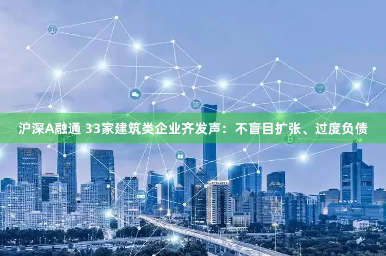 沪深A融通 33家建筑类企业齐发声：不盲目扩张、过度负债