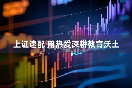 上证速配 用热爱深耕教育沃土